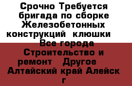 Срочно Требуется бригада по сборке Железобетонных конструкций (клюшки).  - Все города Строительство и ремонт » Другое   . Алтайский край,Алейск г.